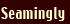 Seamingly