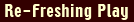 Re-freshing Play