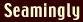 Seamingly